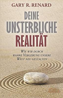 Deine unsterbliche Realität: Wie wir durch wahre Vergebung unsere Welt neu gestalten