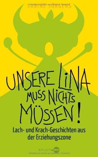 Unsere Lina muss nichts müssen!: Lach- und Krach-Geschichten aus der Erziehungszone