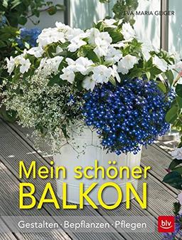 Mein schöner Balkon: Gestalten · Bepflanzen · Pflegen