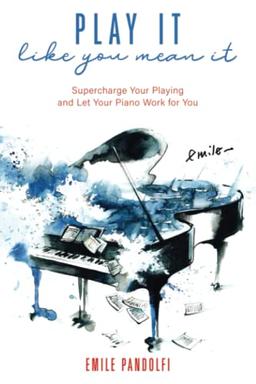 Play It Like You Mean It!: Supercharge Your Playing and Let Your Piano Work for You