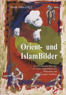 Orient- und Islambilder: Interdisziplinäre Beiträge zu Orientalismus und antimuslimischen Rassismus