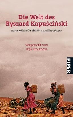 Die Welt des Ryszard Kapuscinski: Ausgewählte Geschichten und Reportagen<BR>Vorgestellt von Ilija Trojanow: Seine besten Geschichten und Reportagen