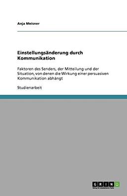 Einstellungsänderung durch Kommunikation: Faktoren des Senders, der Mitteilung und der Situation, von denen die Wirkung einer persuasiven Kommunikation abhängt