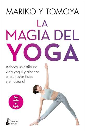 La magia del yoga: Adopta un estilo de vida yogui y alcanza el bienestar físico y emocional