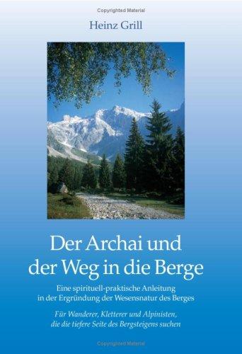 Der Archai und der Weg in die Berge: Eine spirituell-praktische Anleitung in der Ergründung der Wesensnatur des Berges. Für Wanderer, Kletterer und ... die die tiefere Seite des Bergsteigens suchen