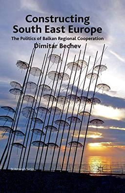 Constructing South East Europe: The Politics of Balkan Regional Cooperation (St Antony's Series)