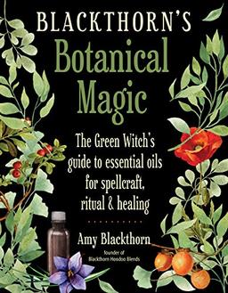 Blackthorn, A: Blackthorn'S Botanical Magic: The Green Witch's Guide to Essential Oils for Spellcraft, Ritual & Healing