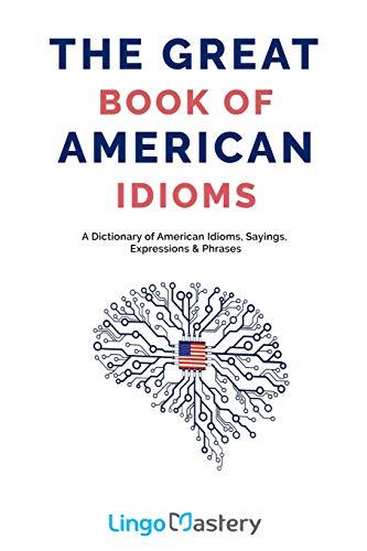 The Great Book of American Idioms: A Dictionary of American Idioms, Sayings, Expressions & Phrases