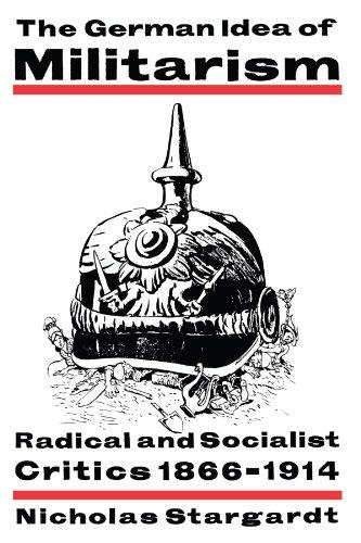 The German Idea of Militarism: Radical and Socialist Critics 1866-1914