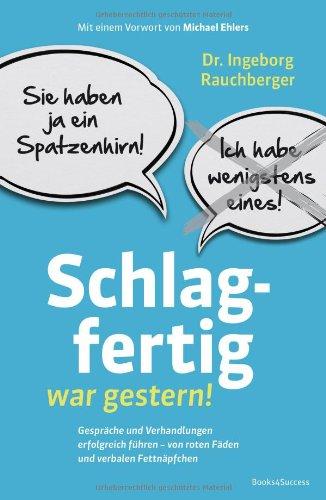 Schlagfertig war gestern!: Gespräche und Verhandlungen erfolgreich führen - Von roten Fäden und verbalen Fettnäpfchen