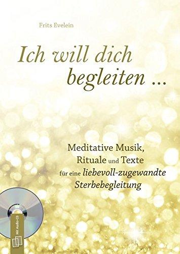 Ich will dich begleiten ...: Meditative Musik, Rituale und Texte für eine liebevoll-zugewandte Sterbebegleitung