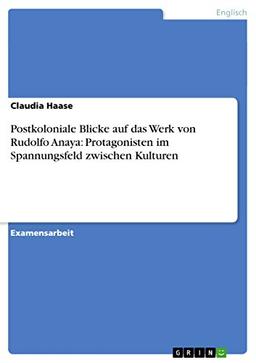 Postkoloniale Blicke auf das Werk von Rudolfo Anaya: Protagonisten im Spannungsfeld zwischen Kulturen: Staatsexamensarbeit