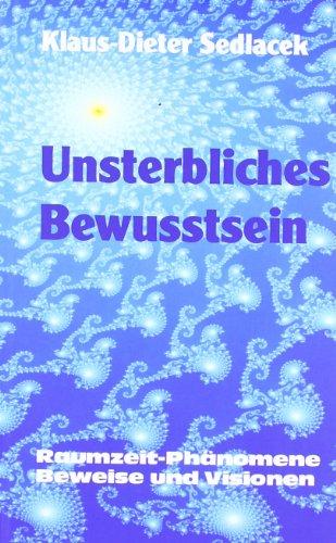 Unsterbliches Bewusstsein: Raumzeit-Phänomene, Beweise und Visionen