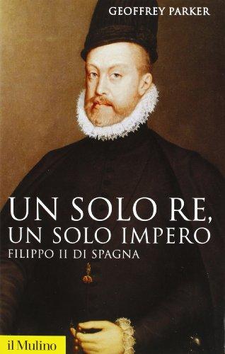 Un solo re, un solo impero. Filippo II di Spagna (Storica paperbacks)