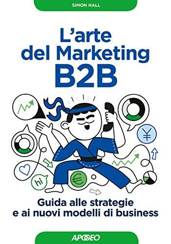 L'arte del marketing B2B. Guida alle strategie e ai nuovi modelli di business (Guida completa)