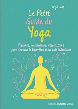 Le petit guide du yoga : postures, méditations, respirations pour trouver le bien-être et la paix intérieure