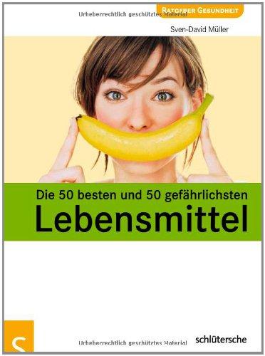 Die 50 besten und 50 gefährlichsten Lebensmittel