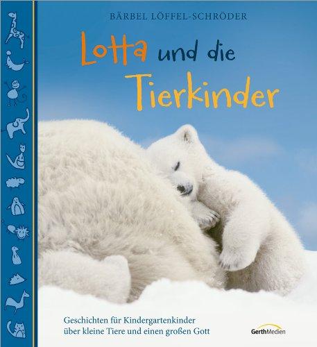 Lotta und die Tierkinder: Geschichten für Kindergartenkinder über kleine Tiere und einen großen Gott