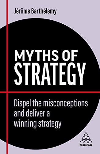 Myths of Strategy: Dispel the Misconceptions and Deliver a Winning Strategy (Business Myths)