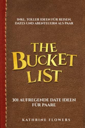 The Bucket List: 301 aufregende Date Ideen für Paare. Inkl. toller Ideen für Reisen, Dates und Abenteuern als Paar