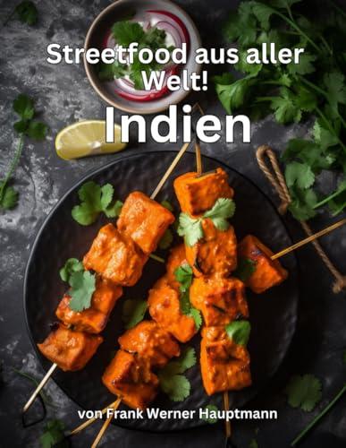 Streetfood aus aller Welt - Indien: Lernen Sie im Rahmen unserer kulinarischen Weltreise in Band 3 die 25 beliebtesten indischen Streetfood Rezepte selbst zuhause zu kochen!