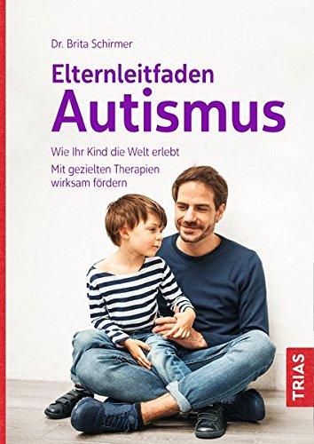 Elternleitfaden Autismus: Wie Ihr Kind die Welt erlebt. Mit gezielten Therapien wirksam fördern