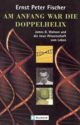 Am Anfang war die Doppelhelix: James D. Watson und die neue Wissenschaft vom Leben