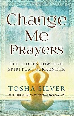 Change Me Prayers: The Hidden Power of Spiritual Surrender