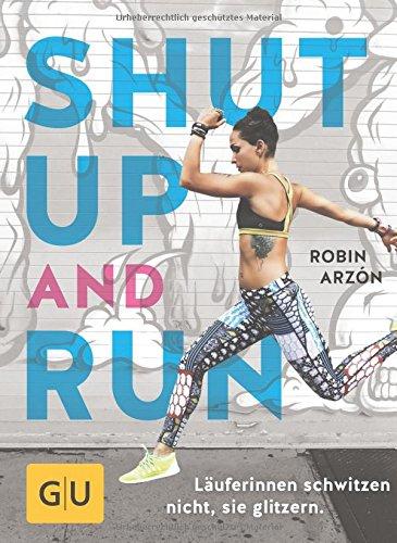 Shut up and run: Läuferinnen schwitzen nicht, sie glitzern (GU Einzeltitel Gesundheit/Alternativheilkunde)