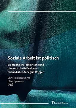 Soziale Arbeit ist politisch: Biographische, empirische und theoretische Reflexionen mit und über Annegret Wigger