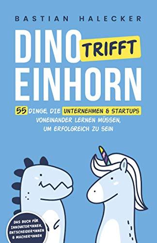 Dino trifft Einhorn: 55 Dinge, die Unternehmen und Startups voneinander lernen müssen, um erfolgreich zu sein