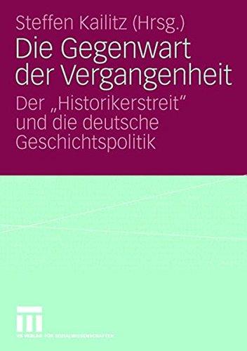 Die Gegenwart der Vergangenheit: Der "Historikerstreit" und die deutsche Geschichtspolitik