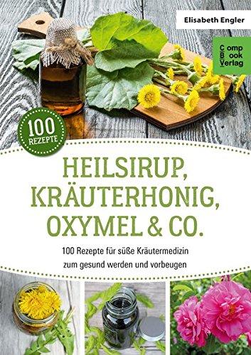 Heilsirup, Kräuterhonig, Oxymel & Co.: 100 Rezepte für süße Kräutermedizin zum gesund werden und vorbeugen (CompBook Health Edition)