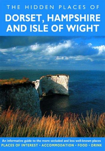 Hidden Places of Dorset, Hampshire and Isle of Wright: An Informative Guide to the More Secluded and Less Well-Known Places. Includes the New Forest (Hidden Places Series)