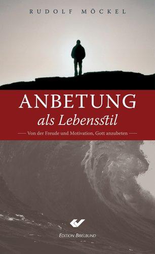 Anbetung als Lebensstil. Von der Freude und Motivation, Gott anzubeten