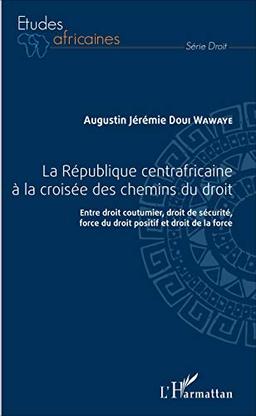 La République centrafricaine à la croisée des chemins du droit : entre droit coutumier, droit de sécurité, force du droit positif et droit de la force