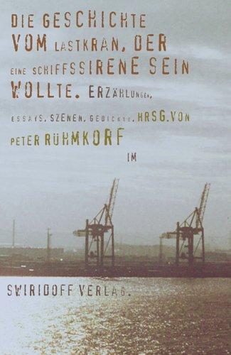 Die Geschichte vom Lastkran, der eine Schiffssirene sein wollte. Prosa, Lyrik, Szenen & Essays.Texte zum 12. Würth Literaturpreis