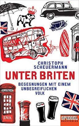 Unter Briten: Begegnungen mit einem unbegreiflichen Volk - Ein SPIEGEL-Buch