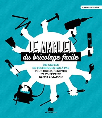 Le manuel du bricolage facile : 500 gestes de techniques pas à pas pour créer, rénover et tout faire dans la maison