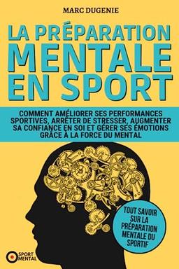 La préparation mentale en sport: Comment améliorer ses performances sportives, arrêter de stresser, augmenter sa confiance en soi et gérer ses ... la force du mental (Le mental dans le sport)