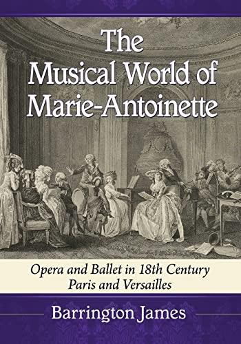 Musical World of Marie-Antoinette: Opera and Ballet in 18th Century Paris and Versailles