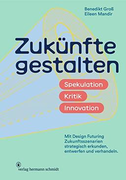 Zukünfte gestalten: Spekulation. Kritik. Innovation. Mit »Design Futuring« Zukunftsszenarien strategisch erkunden, entwerfen und verhandeln.