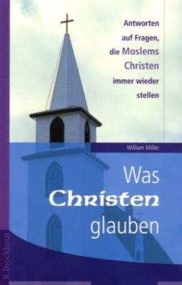 Was Christen glauben. Antworten auf Fragen, die Moslems Christen immer wieder stellen