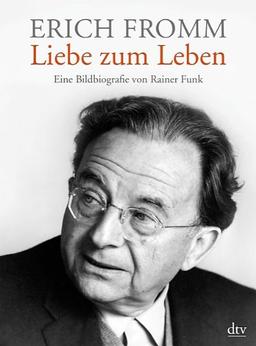 Erich Fromm - Liebe zum Leben: Eine Bildbiografie