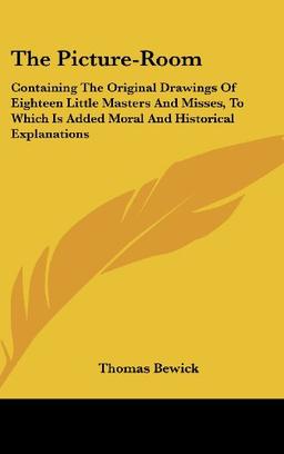 The Picture-Room: Containing The Original Drawings Of Eighteen Little Masters And Misses, To Which Is Added Moral And Historical Explanations