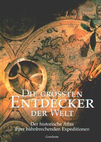 Die grössten Entdecker der Welt. Der historische Atlas ihrer bahnbrechenden Expeditionen