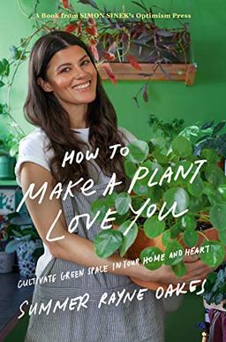 How to Make a Plant Love You: Cultivate Green Space in Your Home and Heart