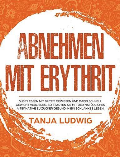 Abnehmen mit Erythrit: Süßes essen mit gutem Gewissen und dabei schnell Gewicht verlieren. So starten Sie mit der natürlichen Alternative zu Zucker gesund in ein schlankes Leben