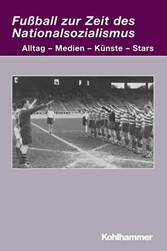 Fußball zur Zeit des Nationalsozialismus: Alltag - Medien - Künste - Stars (Irseer Dialoge: Kultur und Wissenschaft interdisziplinär)