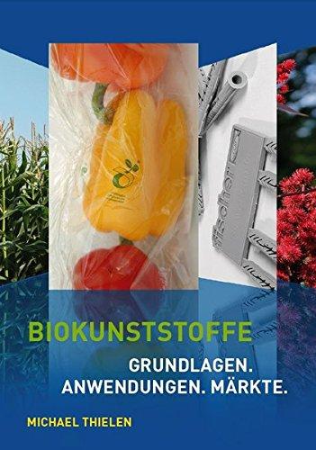 Biokunststoffe: Grundlagen. Anwendungen. Märkte